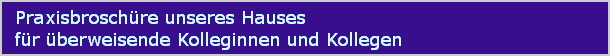 Praxisbroschre unseres Hauses
fr berweisende Kolleginnen und Kollegen